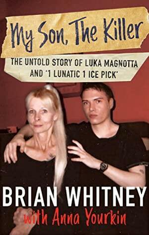 My Son, The Killer: The Untold Story of Luka Magnotta and '1 Lunatic 1 Ice Pick by Brian Whitney, Anna Yourkin
