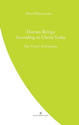 Human Beings According to Christ Today: Pope Francis' Anthopology by Peter Hunermann