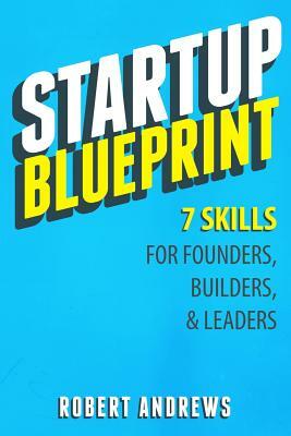 Startup Blueprint: 7 Skills For Founders, Builders & Leaders by Robert Andrews