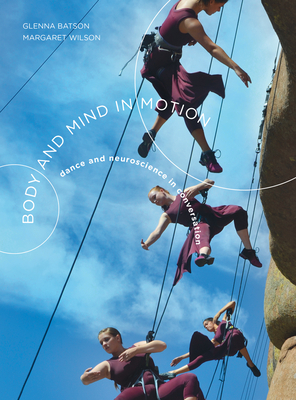 Body and Mind in Motion: Dance and Neuroscience in Conversation by Margaret Wilson, Glenna Batson