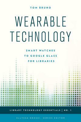 Wearable Technology: Smart Watches to Google Glass for Libraries by Tom Bruno