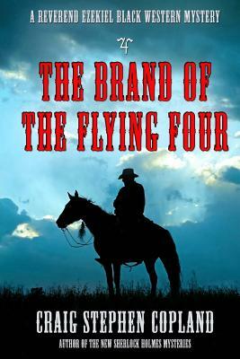 The Brand of the Flying Four: A Reverend Ezekiel Black Western Mystery by Craig Stephen Copland