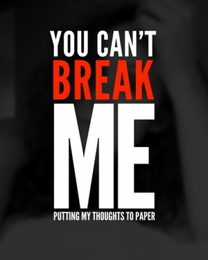 You can't break me: Putting my thoughts to paper by Jessica Gonzalez