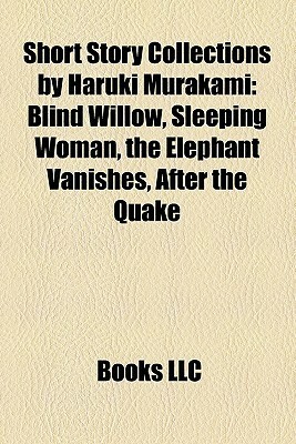 Short Story Collections by Haruki Murakami: Blind Willow, Sleeping Woman, the Elephant Vanishes, After the Quake by Books LLC