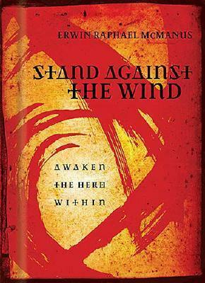 Stand Against the Wind: Fuel for the Revolution of Your Soul by Erwin Raphael McManus