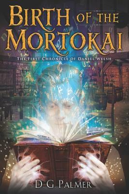 Birth of The Mortokai: The First Chronicle of Daniel Welsh (The Chronicles of Daniel Welsh, #1) by Desmond Palmer