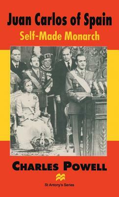 Juan Carlos of Spain: Self-Made Monarch by Charles Powell