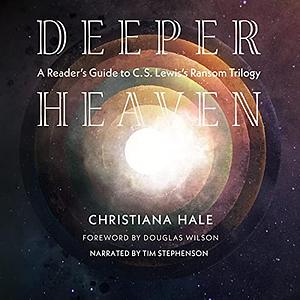 Deeper Heaven: A Reader's Guide to C. S. Lewis's Ransom Trilogy by Christiana Hale, Douglas Wilson