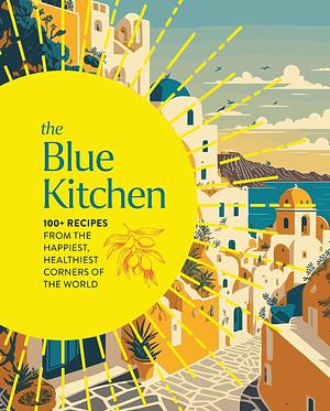 The Blue Kitchen: 100+ Recipes from the Happiest, Healthiest Corners of the World by Cider Mill Press, Cider Mill Press