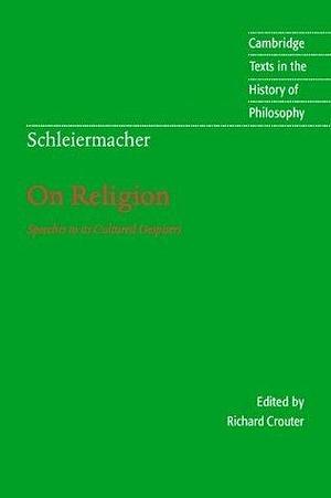Schleiermacher: On Religion: Speeches to its Cultured Despisers by Richard E. Crouter, Friedrich Schleiermacher, Friedrich Schleiermacher