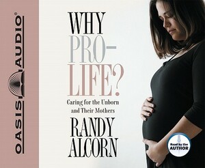 Why Pro-Life?: Caring for the Unborn and Their Mothers by Randy Alcorn