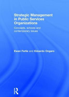 Strategic Management in Public Services Organizations: Concepts, Schools and Contemporary Issues by Ewan Ferlie, Edoardo Ongaro