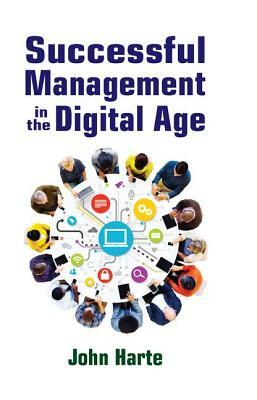 Successful Management in the Digital Age by John Harte