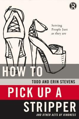 How to Pick Up a Stripper: And Other Acts of Kindness by Refraction, Todd Stevens, Erin Stevens