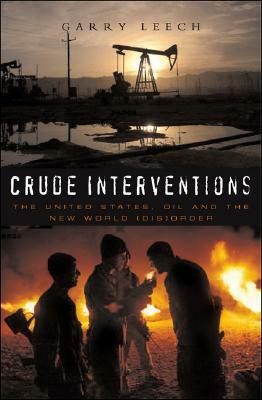 Crude Interventions: The United States, Oil and the New World (Dis)Order by Garry Leech