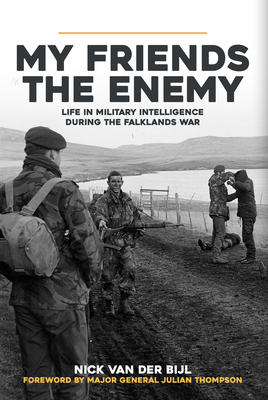 My Friends, the Enemy: Life in Military Intelligence During the Falklands War by Nick van der Bijl