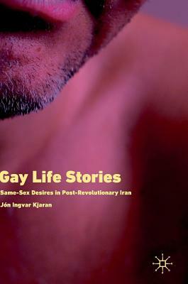 Gay Life Stories: Same-Sex Desires in Post-Revolutionary Iran by Jón Ingvar Kjaran