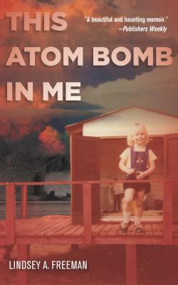 This Atom Bomb in Me by Lindsey A. Freeman