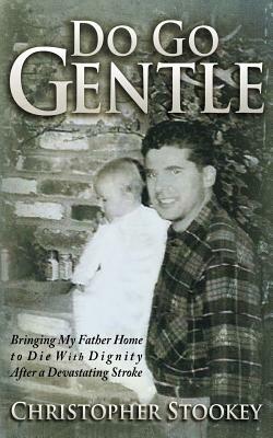 Do Go Gentle: Bringing My Father Home to Die With Dignity After a Devastating Stroke by Christopher Stookey