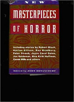 New Masterpieces Of Horror by Brad Strickland, Jane Yolen, Harlan Ellison, John J. Ordover, Connie Willis, F. Paul Wilson, Peter Straub, Steve Rasnic Tem, Joyce Carol Oates, Robert Bloch, Ramsey Campbell, S.P. Somtow, John Gregory Betancourt, Nina Kiriki Hoffman, William F. Nolan, Joe R. Lansdale, Elizabeth Massie, Alan Rodgers, Joe Haldeman, Dan Simmons, Dennis Etchison, Charles L. Grant, Ray Bradbury, Thomas F. Monteleone