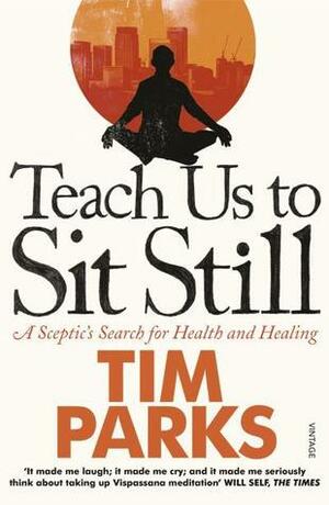 Teach Us to Sit Still: A Sceptic's Search for Health and Healing by Tim Parks