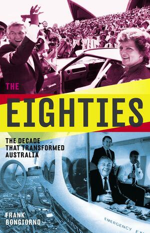 Eighties: The Decade That Transformed Australia by Frank Bongiorno
