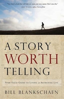 A Story Worth Telling: Your Field Guide to Living an Authentic Life by Bill Blankschaen