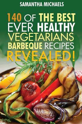 Barbecue Cookbook: 140 of the Best Ever Healthy Vegetarian Barbecue Recipes Book...Revealed! by Samantha Michaels