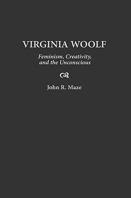 Virginia Woolf: Feminism, Creativity, and the Unconscious by John Maze