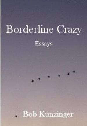 Borderline Crazy: Essays by Bob Kunzinger