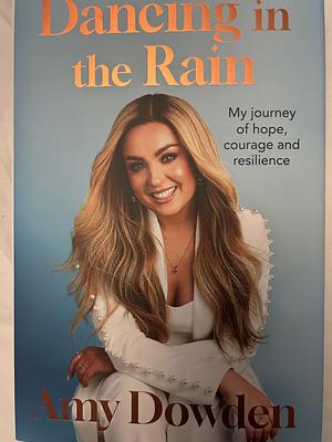 Dancing in the Rain: My Story of Hope, Courage and Resilience by Amy Dowden