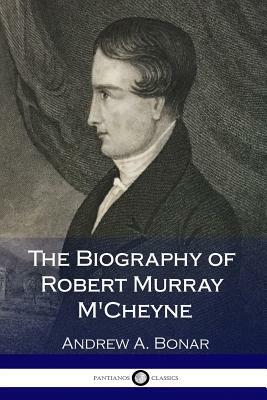 The Biography of Robert Murray M'Cheyne by Andrew a. Bonar