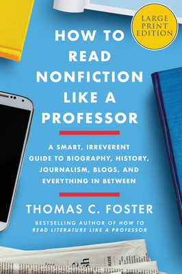 How to Read Nonfiction Like a Professor: A Smart, Irreverent Guide to Biography, History, Journalism, Blogs, and Everything in Between by Thomas C. Foster