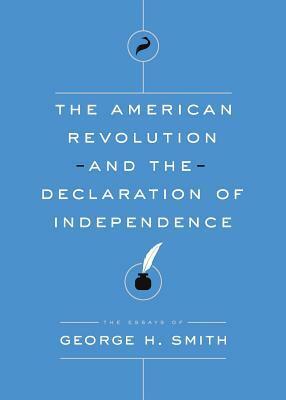 The American Revolution and the Declaration of Independence by George H. Smith