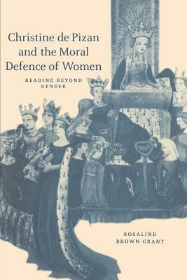 Christine de Pizan and the Moral Defence of Women: Reading Beyond Gender by Rosalind Brown-Grant