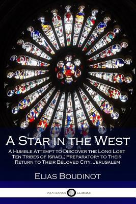 A Star in the West: A Humble Attempt to Discover the Long Lost Ten Tribes of Israel; Preparatory to Their Return to Their Beloved City, Je by Elias Boudinot