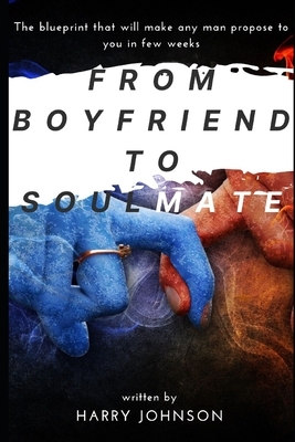 From Boyfriend to soulmate: The blueprint that will make any man propose to you in few weeks by Harry Johnson