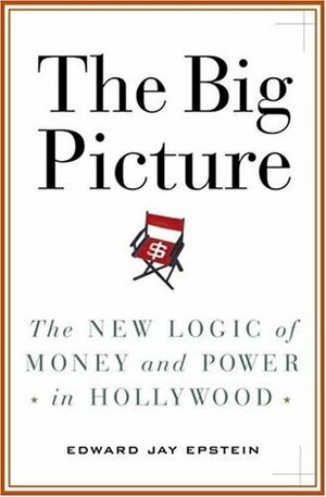 The Big Picture: The New Logic of Money and Power in Hollywood by Edward Jay Epstein