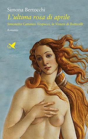 L' ultima rosa di aprile. Simonetta Cattaneo Vespucci, la Venere di Botticelli by Simona Bertocchi