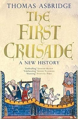 The First Crusade A New History by Thomas Asbridge, Thomas Asbridge