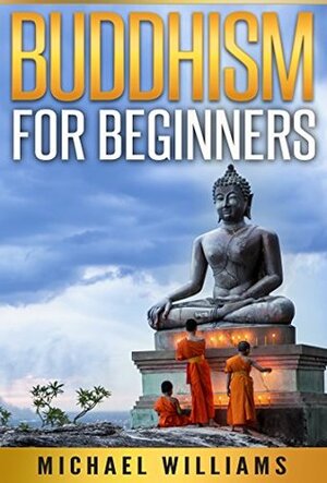 BUDDHISM: Buddhism For Beginners: How To Go From Beginner To Monk And Master Your Mind (Buddhism For Beginners, Zen Meditation, Mindfulness, Chakras) by Michael Williams