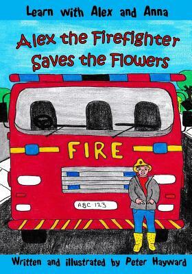 Alex the Firefighter Saves the Flowers by Peter Hayward