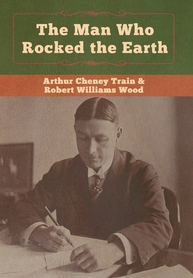 The Man Who Rocked the Earth by Arthur Cheney Train, Robert Williams Wood