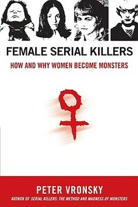 Female Serial Killers: How and Why Women Become Monsters by Peter Vronsky