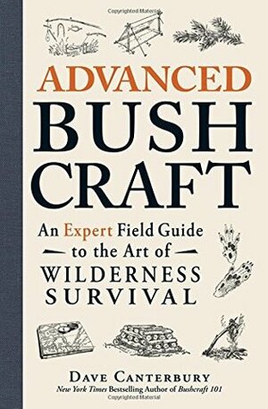 Advanced Bushcraft: An Expert Field Guide to the Art of Wilderness Survival by Dave Canterbury