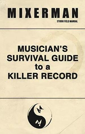 Musician's Survival Guide to a Killer Record by Mixerman