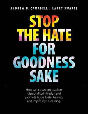 Stop the Hate for Goodness Sake by Andrew B. Campbell, Larry Swartz