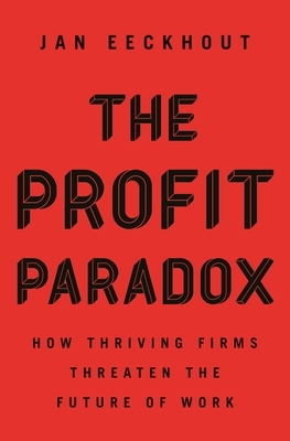 The Profit Paradox: How Thriving Firms Threaten the Future of Work by Jan Eeckhout