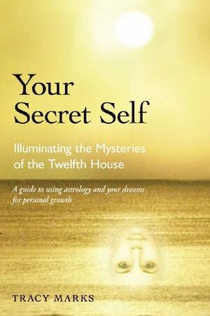 Your Secret Self: Illuminating the Mysteries of the Twelfth House by Tracy Marks