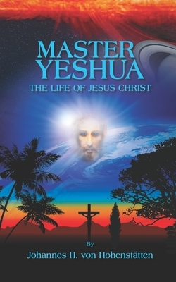 Master Yeshua: The Life of Jesus Christ by Johannes Von Hohenstätten